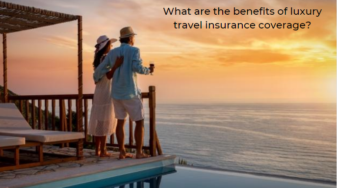 What are the benefits of luxury travel insurance coverage